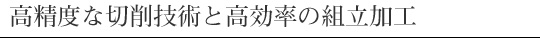 高精度な切削技術と高効率の組立加工